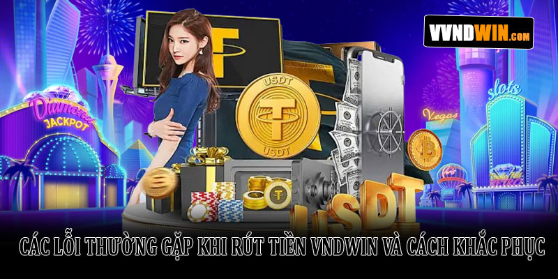 Chi tiết rút tiền Vndwin nhanh chóng, an toàn và thành công 4 Các Lỗi Thường Gặp Khi Rút Tiền VNDWIN Và Cách Khắc Phục