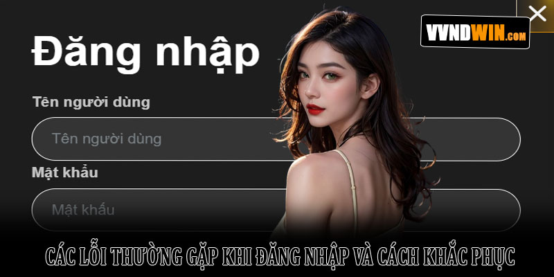 Hướng dẫn đăng nhập VNDWIN nhanh chóng và an toàn 2026 4 Các lỗi thường gặp khi đăng nhập và cách khắc phục