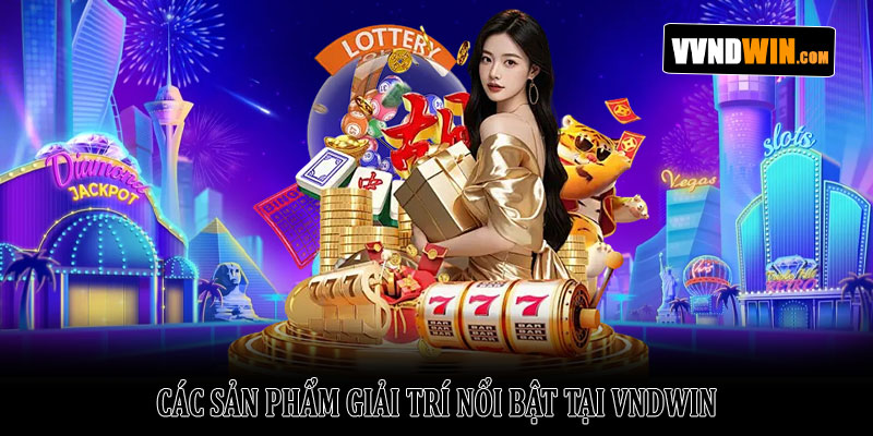 Giới thiệu Vndwin – Nền tảng giải trí trực tuyến uy tín 2026 2 Các sản phẩm giải trí nổi bật tại VNDWIN