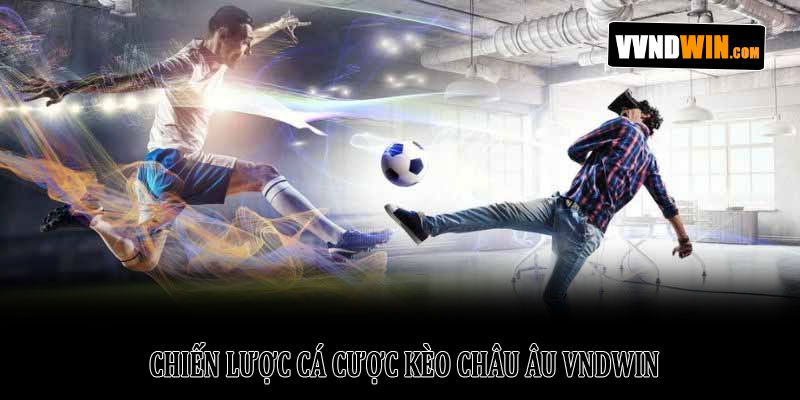 Kèo Châu Âu VNDWIN - Giải Mã Chi Tiết Và Hướng Dẫn Cụ Thể 3 Chiến Lược Cá Cược Kèo Châu Âu VNDWIN