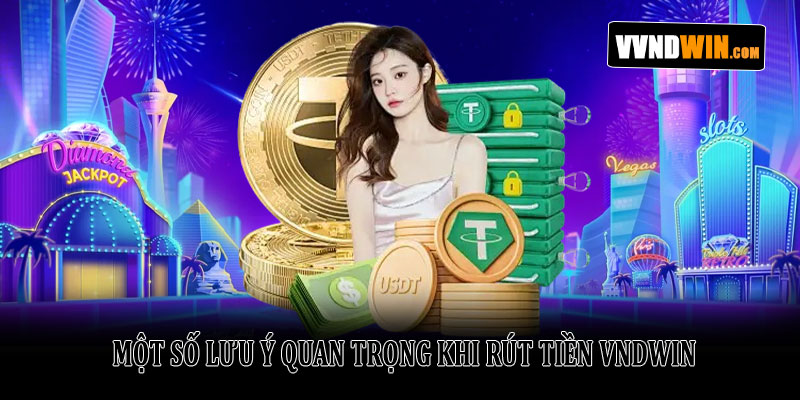 Chi tiết rút tiền Vndwin nhanh chóng, an toàn và thành công 3 Một Số Lưu Ý Quan Trọng Khi Rút Tiền VNDWIN