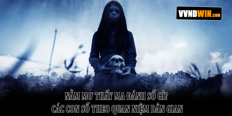 Nằm mơ thấy ma đánh số gì? Giải mã giấc mơ và con số đẹp 2026 3 Nằm Mơ Thấy Ma Đánh Số Gì? Các Con Số Theo Quan Niệm Dân Gian