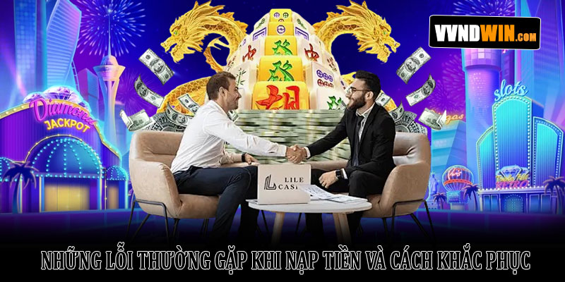 Hướng dẫn nạp tiền Vndwin chi tiết, nhanh chóng và an toàn 3 Những Lỗi Thường Gặp Khi Nạp Tiền Và Cách Khắc Phục