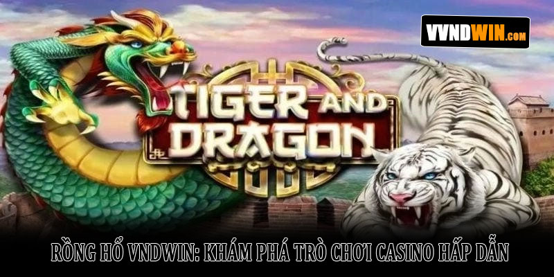 Rồng Hổ VNDWIN - Khám Phá Trò Chơi Casino Hấp Dẫn 1 Rồng Hổ VNDWIN: Khám Phá Trò Chơi Casino Hấp Dẫn