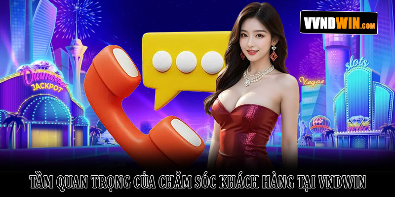Chính sách CSKH VNDWIN – Hướng dẫn toàn tập cho hội viên 1 Tầm quan trọng của chăm sóc khách hàng tại VNDWIN