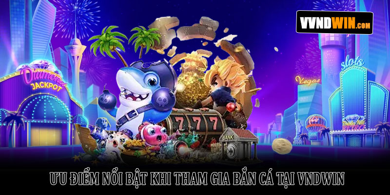 Bắn Cá VNDWIN – Khám Phá Thế Giới Đại Dương Đầy Thú Vị 5 Ưu Điểm Nổi Bật Khi Tham Gia Bắn Cá Tại VNDWIN